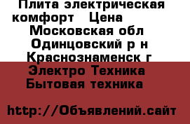 Плита электрическая комфорт › Цена ­ 1 000 - Московская обл., Одинцовский р-н, Краснознаменск г. Электро-Техника » Бытовая техника   